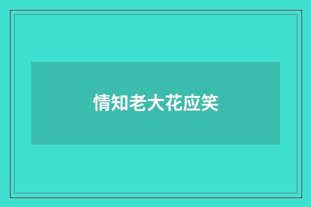 情知老大花应笑