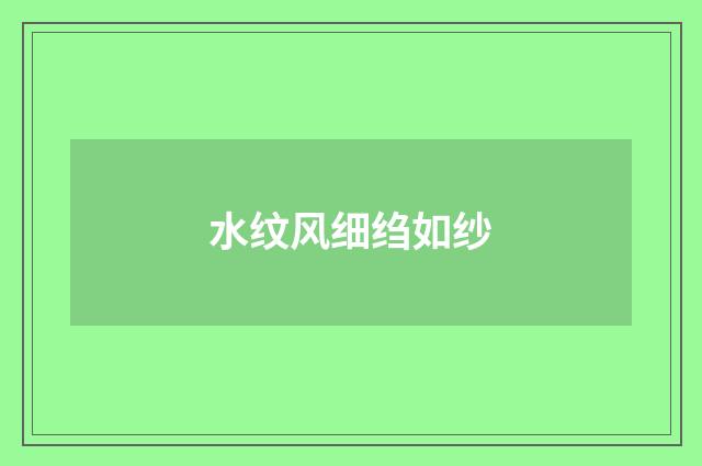 水纹风细绉如纱