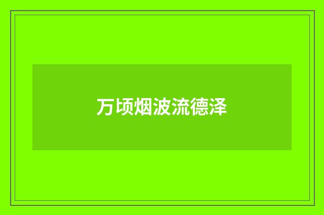 万顷烟波流德泽