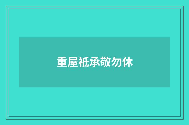 重屋祗承敬勿休