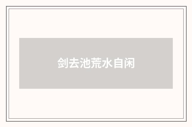 剑去池荒水自闲