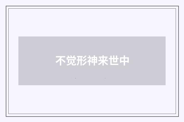不觉形神来世中