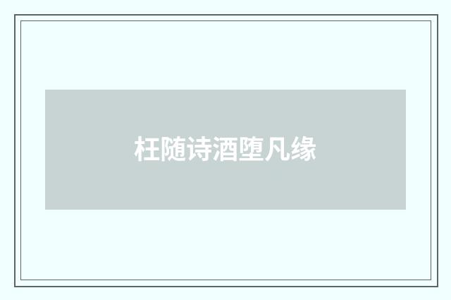 枉随诗酒堕凡缘