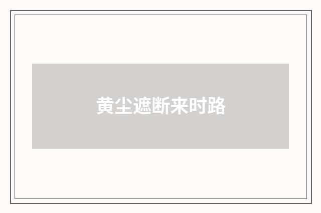 黄尘遮断来时路