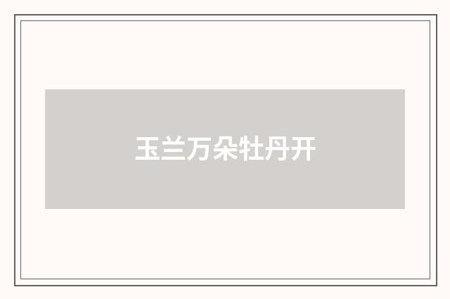 玉兰万朵牡丹开