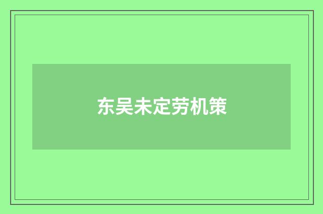 东吴未定劳机策