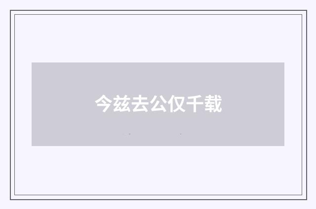 今兹去公仅千载