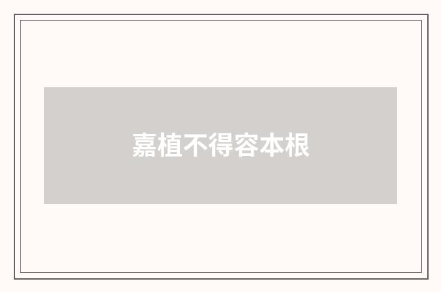 嘉植不得容本根