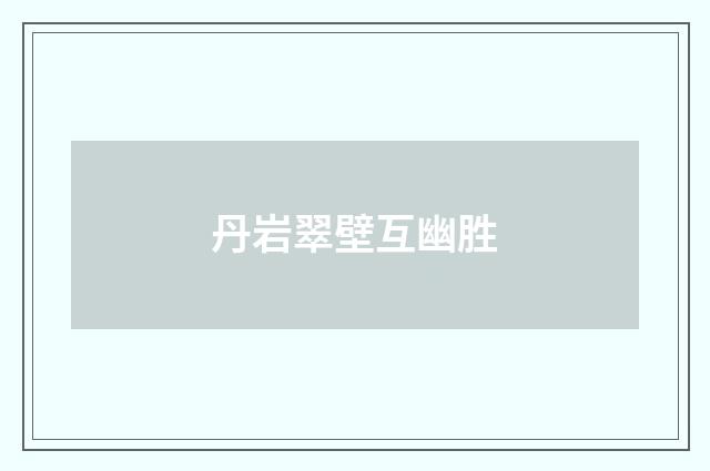 丹岩翠壁互幽胜