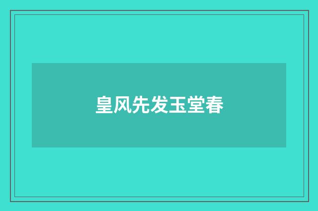 皇风先发玉堂春