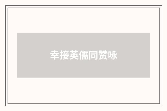 幸接英儒同赞咏