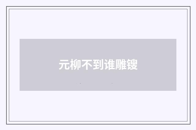 元柳不到谁雕锼
