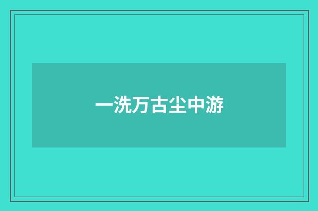 一洗万古尘中游