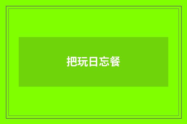把玩日忘餐