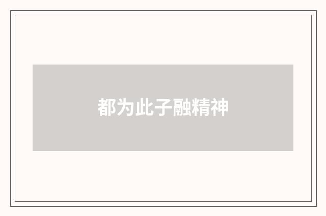 都为此子融精神