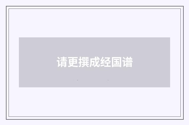请更撰成经国谱