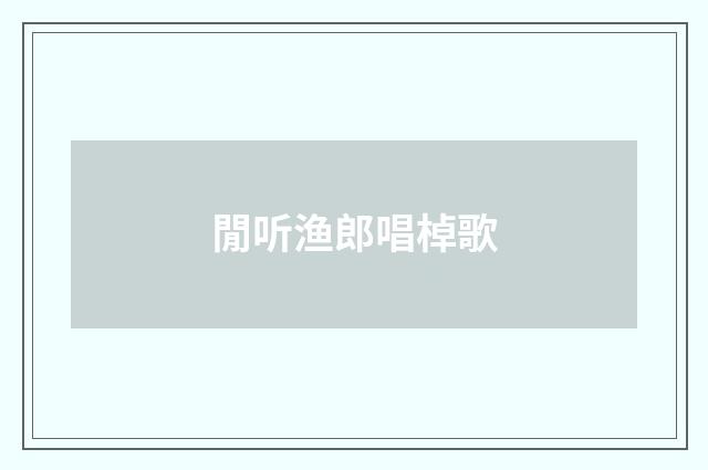 閒听渔郎唱棹歌