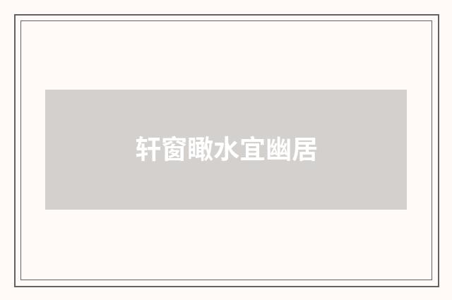 轩窗瞰水宜幽居