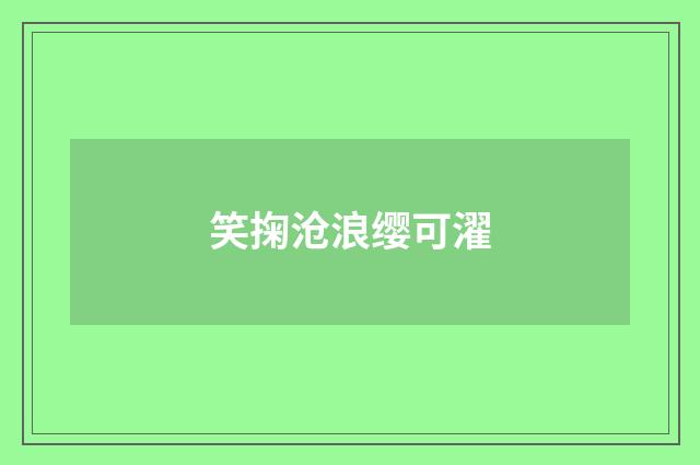 笑掬沧浪缨可濯