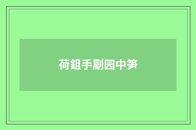 荷鉏手劚园中笋