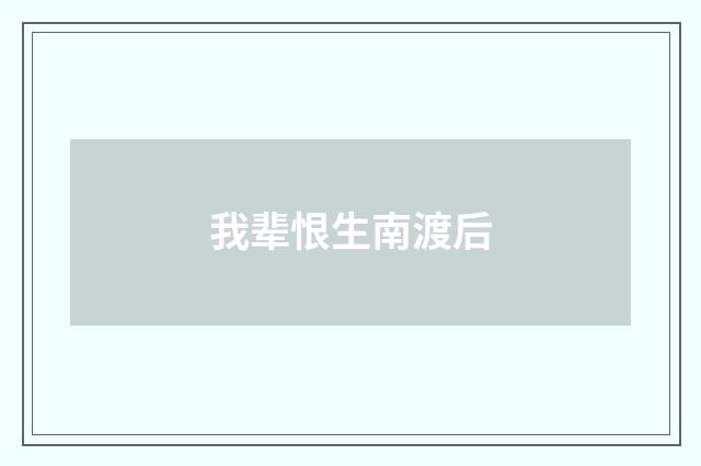 我辈恨生南渡后