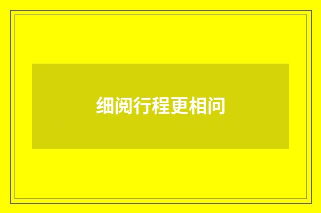 细阅行程更相问