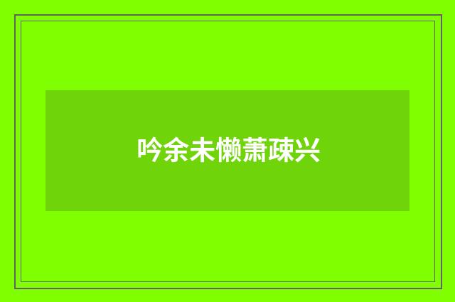 吟余未懒萧疎兴