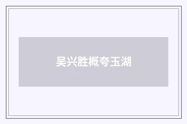 吴兴胜概夸玉湖