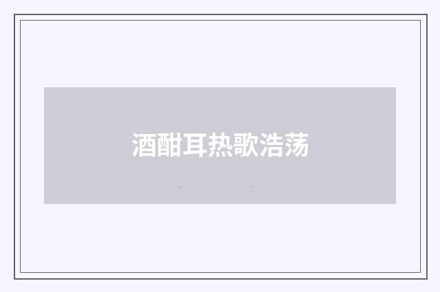 酒酣耳热歌浩荡