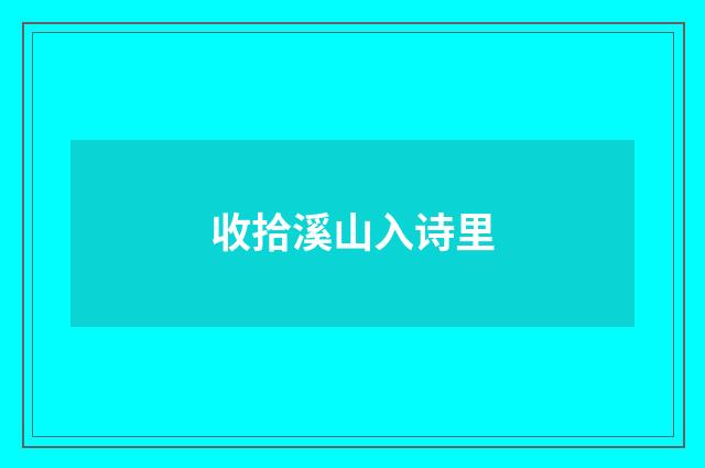 收拾溪山入诗里