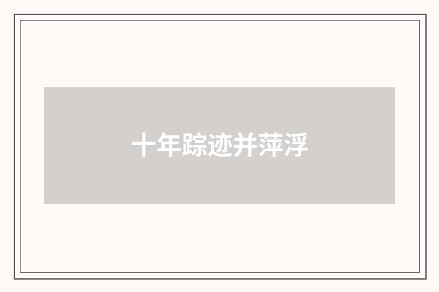 十年踪迹并萍浮