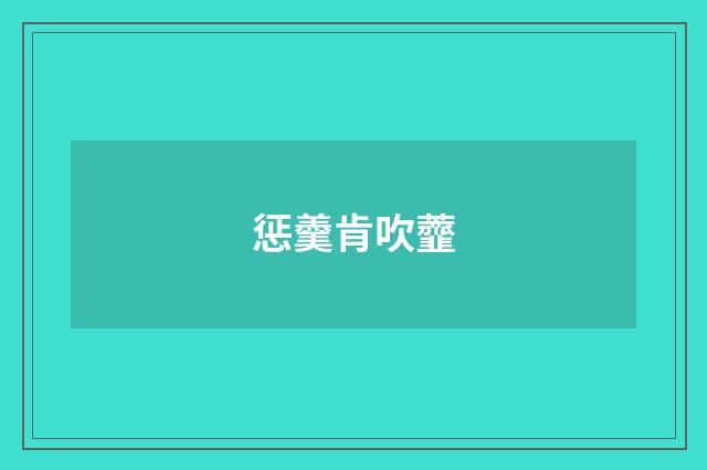 惩羹肯吹虀