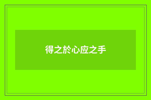 得之於心应之手