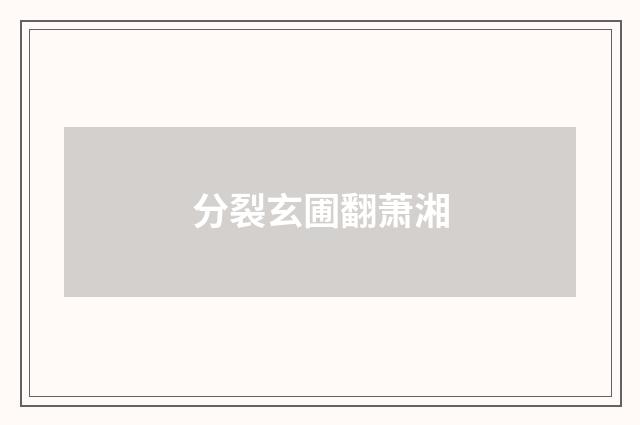 分裂玄圃翻萧湘
