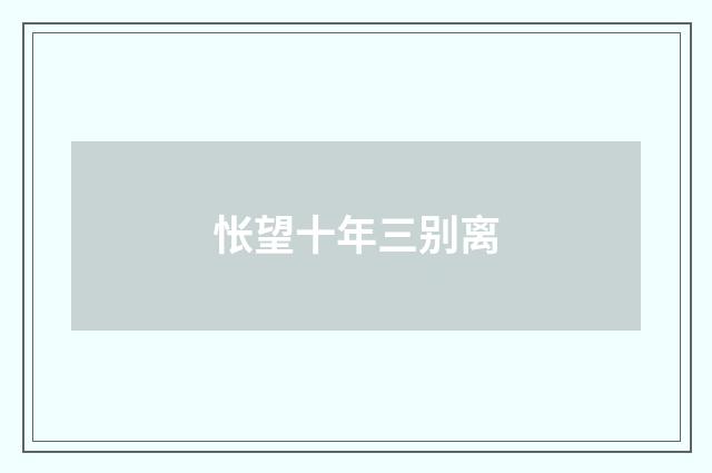 怅望十年三别离