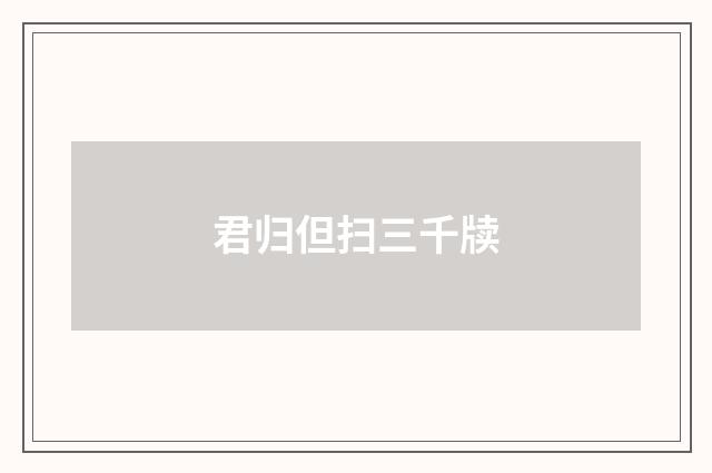 君归但扫三千牍