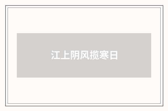 江上阴风揽寒日