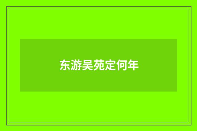东游吴苑定何年