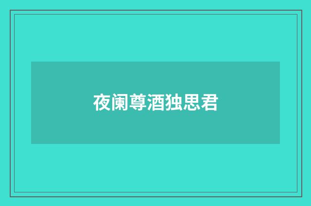 夜阑尊酒独思君