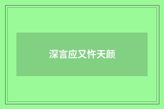 深言应又忤天颜
