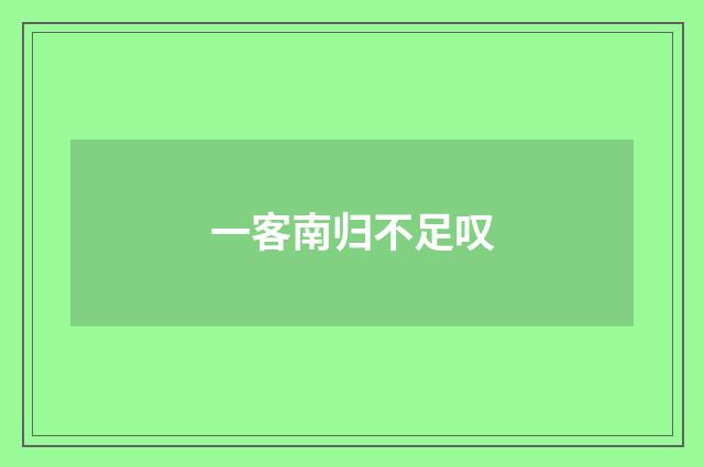 一客南归不足叹