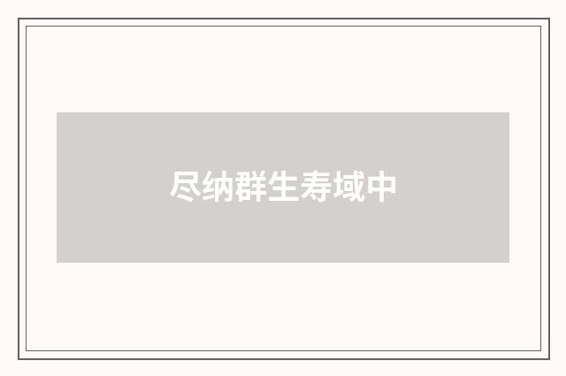 尽纳群生寿域中