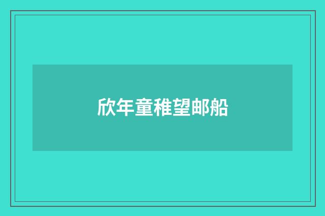 欣年童稚望邮船