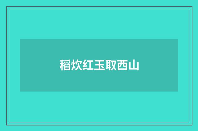 稻炊红玉取西山