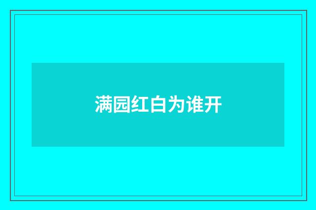 满园红白为谁开