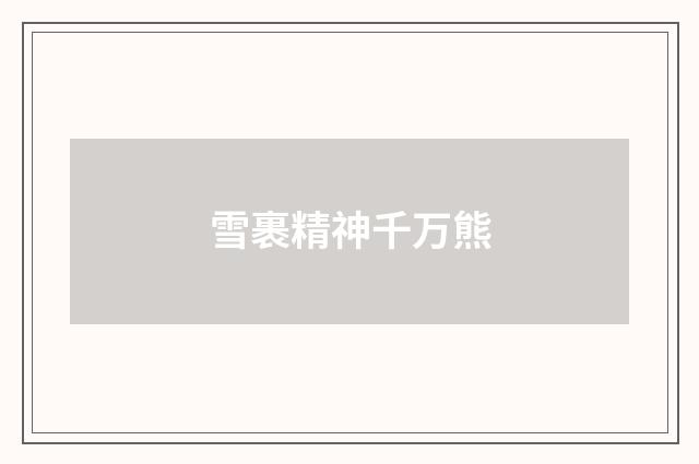 雪裹精神千万熊