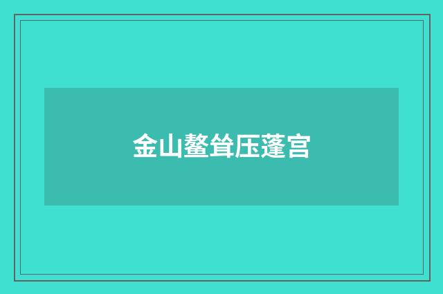金山鳌耸压蓬宫