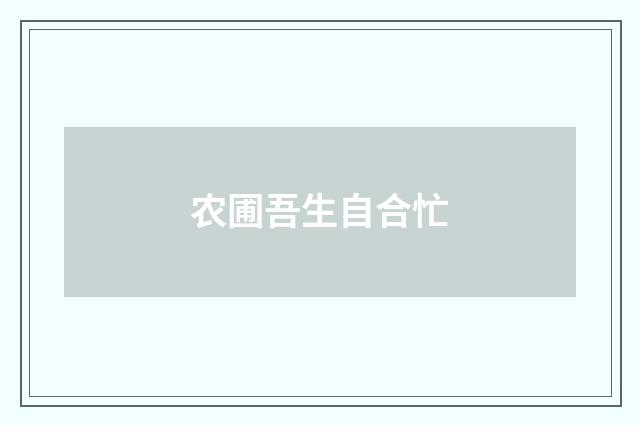 农圃吾生自合忙