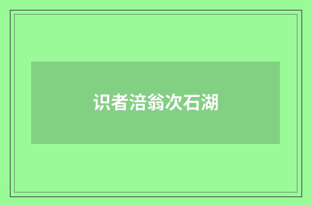 识者涪翁次石湖