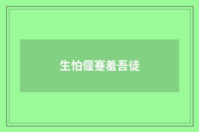 生怕偃蹇羞吾徒